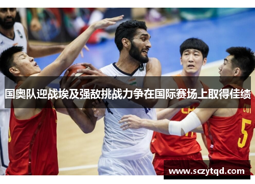 国奥队迎战埃及强敌挑战力争在国际赛场上取得佳绩