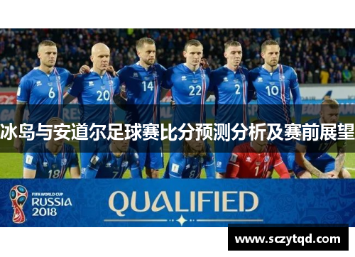 冰岛与安道尔足球赛比分预测分析及赛前展望