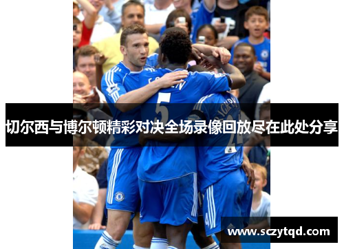 切尔西与博尔顿精彩对决全场录像回放尽在此处分享