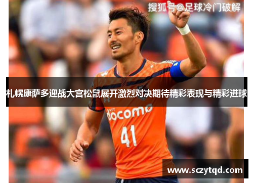 札幌康萨多迎战大宫松鼠展开激烈对决期待精彩表现与精彩进球