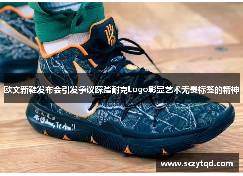 欧文新鞋发布会引发争议踩踏耐克Logo彰显艺术无畏标签的精神